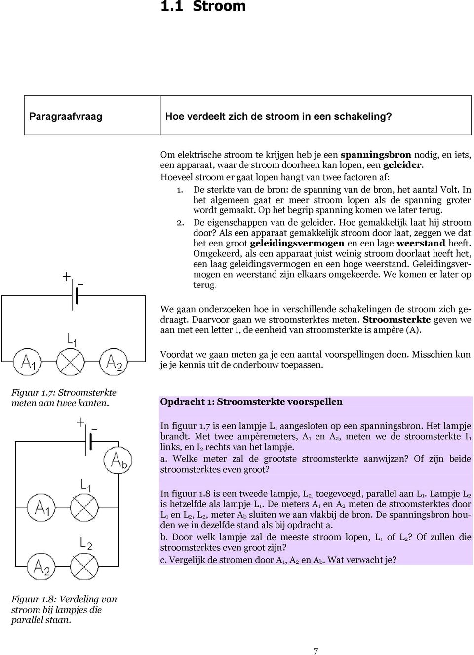 De sterkte van de bron: de spanning van de bron, het aantal Volt. In het algemeen gaat er meer stroom lopen als de spanning groter wordt gemaakt. Op het begrip spanning komen we later terug. 2.