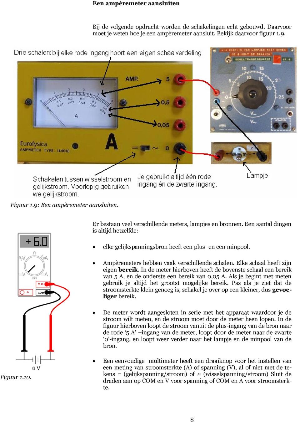 Ampèremeters hebben vaak verschillende schalen. Elke schaal heeft zijn eigen bereik. In de meter hierboven heeft de bovenste schaal een bereik van 5 A, en de onderste een bereik van 0,05 A.