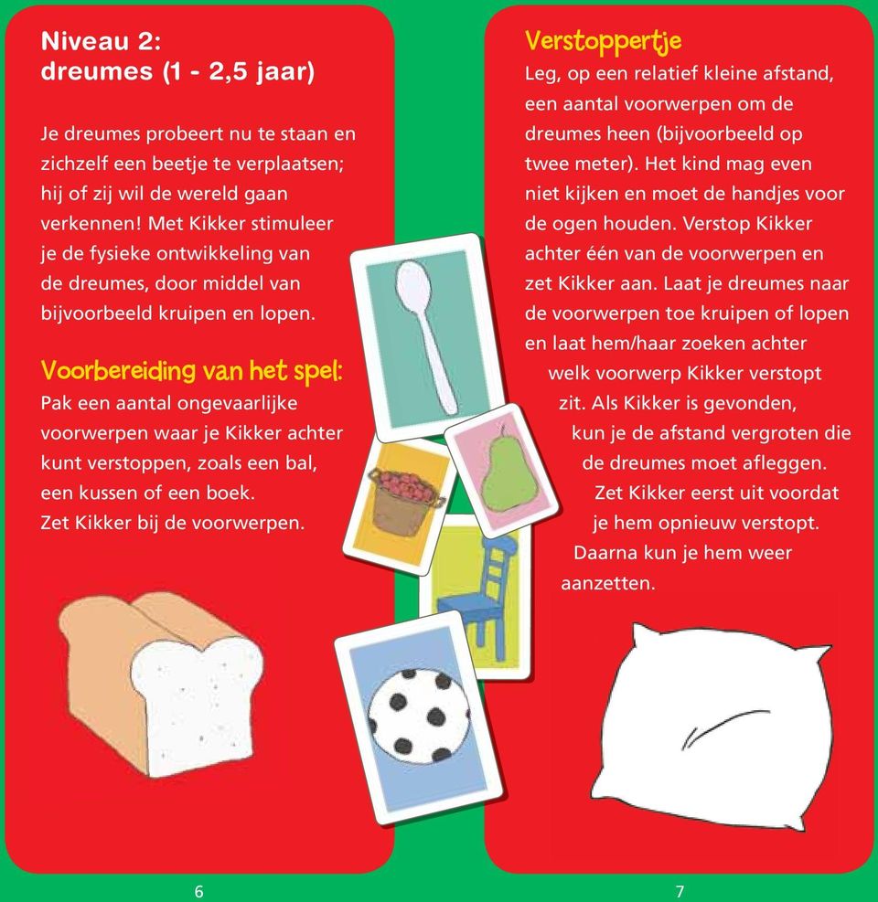 Voorbereiding van het spel: Pak een aantal ongevaarlijke voorwerpen waar je Kikker achter kunt verstoppen, zoals een bal, een kussen of een boek. Zet Kikker bij de voorwerpen.