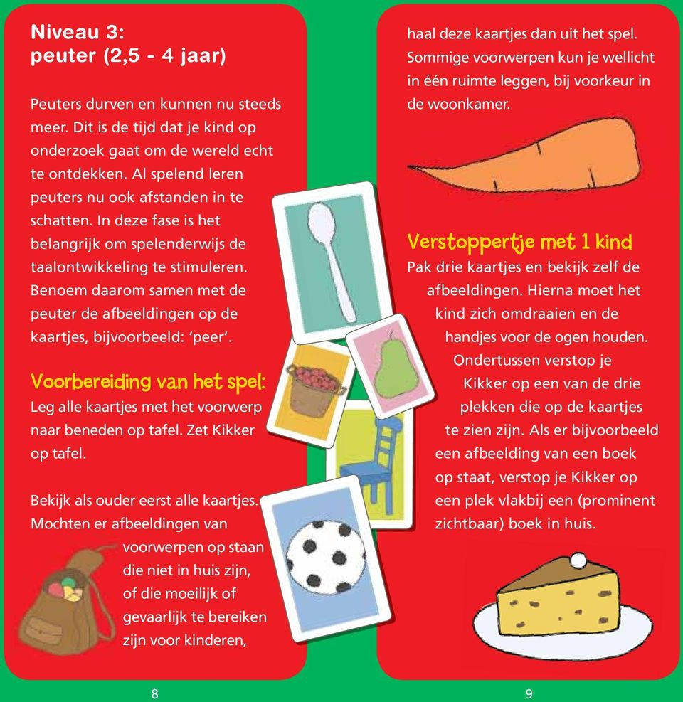 Benoem daarom samen met de peuter de afbeeldingen op de kaartjes, bijvoorbeeld: peer. Voorbereiding van het spel: Leg alle kaartjes met het voorwerp naar beneden op tafel. Zet Kikker op tafel.