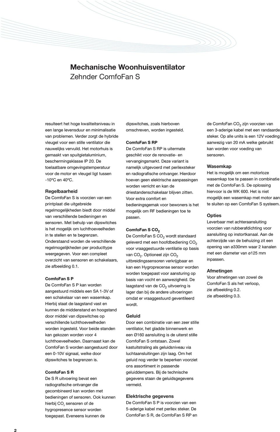 Regelbaarheid De ComfoFan S is voorzien van een printplaat die uitgebreide regelmogelijkheden biedt door middel van verschillende bedieningen en sensoren.