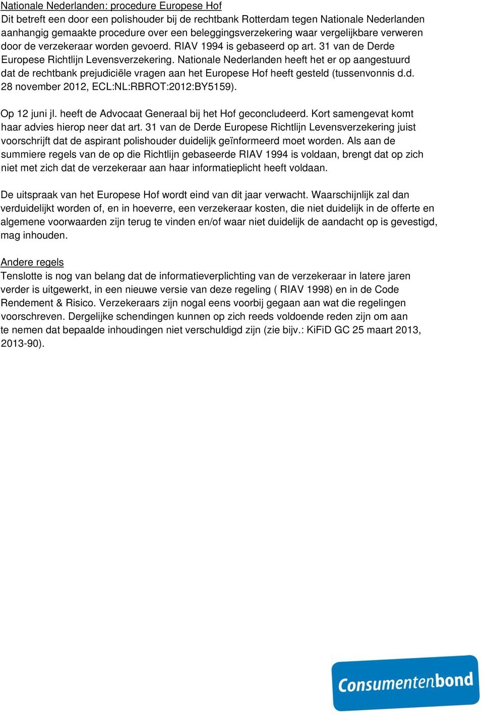 Nationale Nederlanden heeft het er op aangestuurd dat de rechtbank prejudiciële vragen aan het Europese Hof heeft gesteld (tussenvonnis d.d. 28 november 2012, ECL:NL:RBROT:2012:BY5159). Op 12 juni jl.