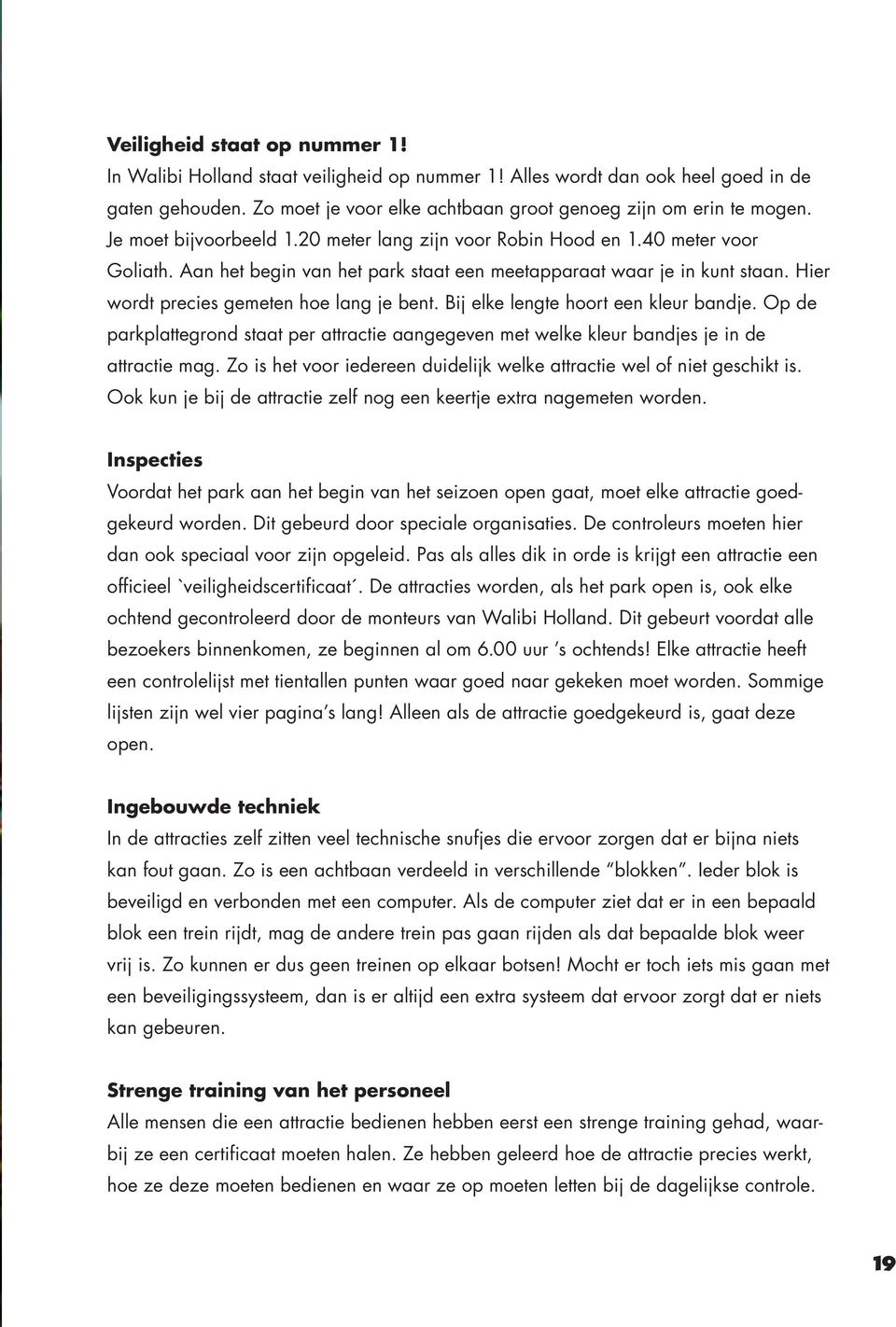 Hier wordt precies gemeten hoe lang je bent. Bij elke lengte hoort een kleur bandje. Op de parkplattegrond staat per attractie aangegeven met welke kleur bandjes je in de attractie mag.