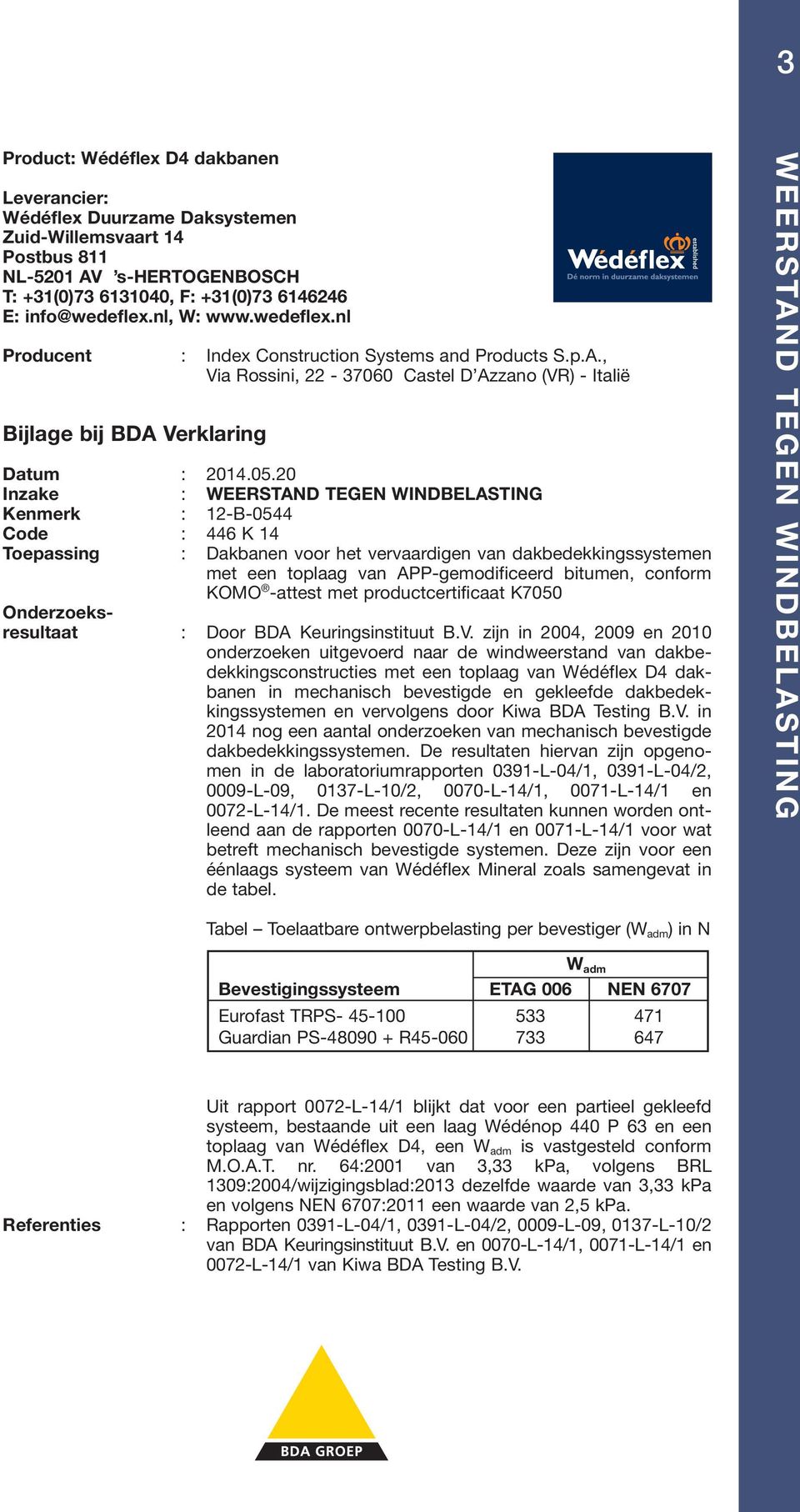 dakbedekkingssystemen en vervolgens door Kiwa BDA Testing B.V. in 2014 nog een aantal onderzoeken van mechanisch bevestigde dakbedekkingssystemen.