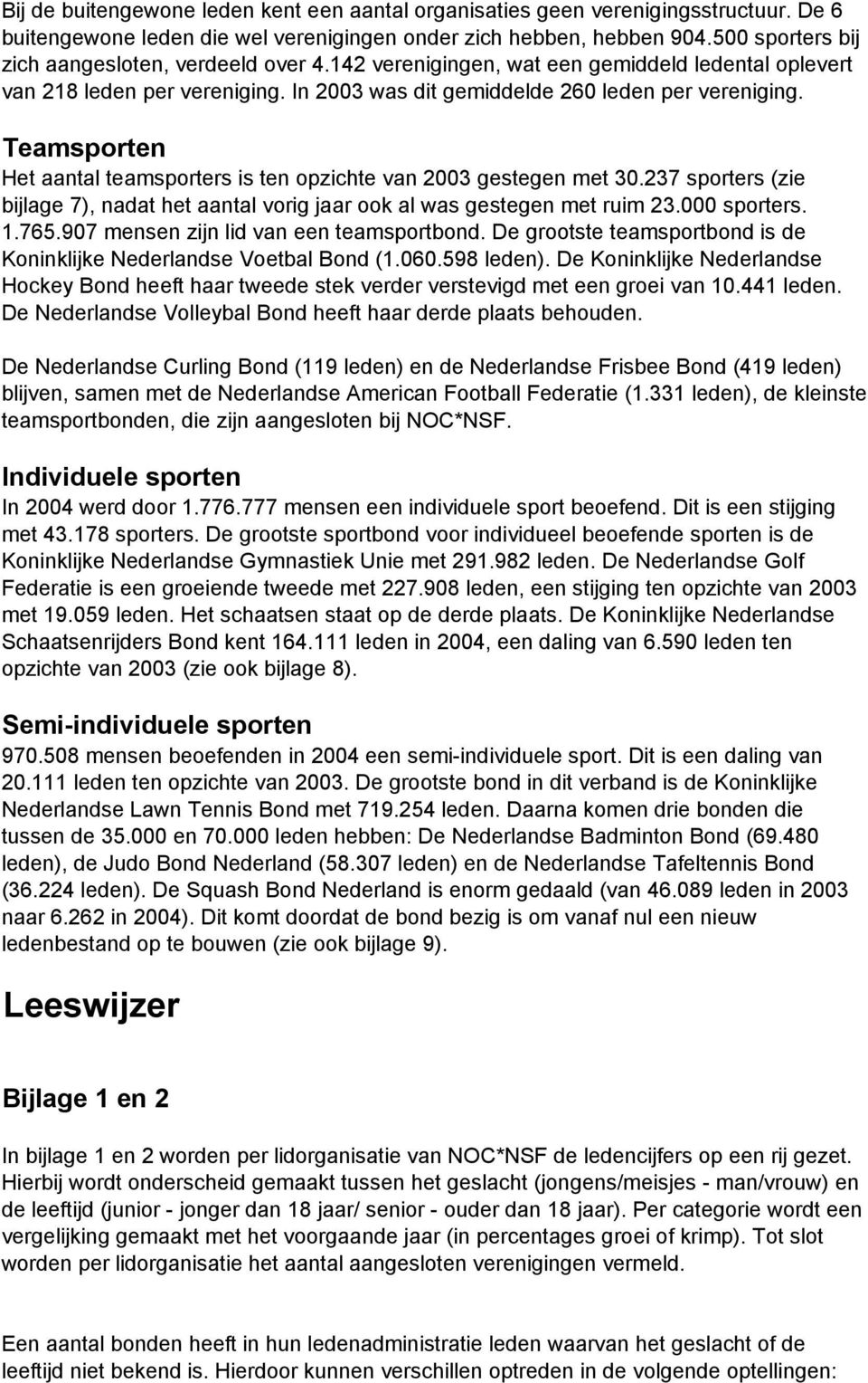 Teamsporten Het aantal teamsporters is ten opzichte van 2003 gestegen met 30.237 sporters (zie bijlage 7), nadat het aantal vorig jaar ook al was gestegen met ruim 23.000 sporters. 1.765.