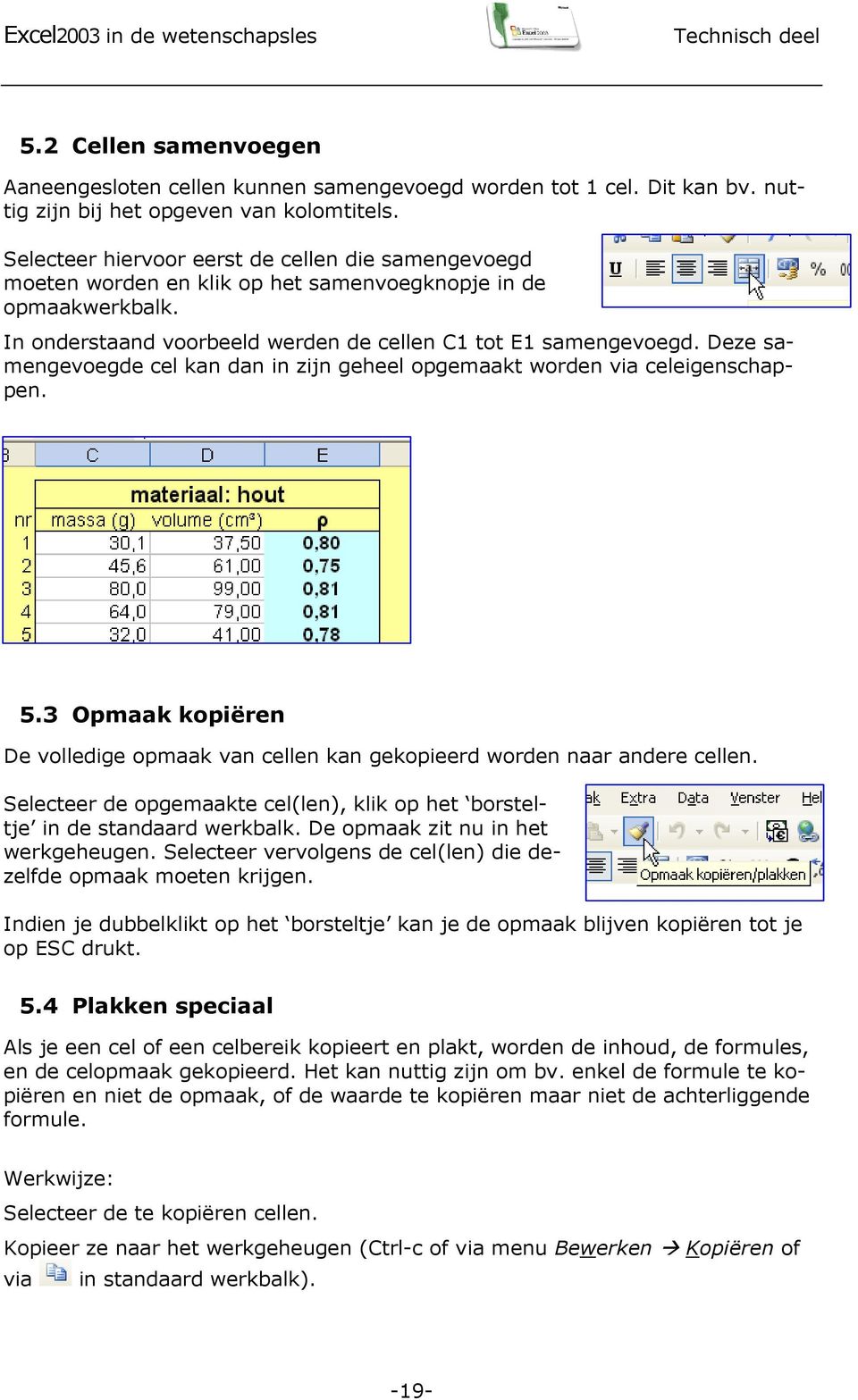 Deze samengevoegde cel kan dan in zijn geheel opgemaakt worden via celeigenschappen. 5.3 Opmaak kopiëren De volledige opmaak van cellen kan gekopieerd worden naar andere cellen.