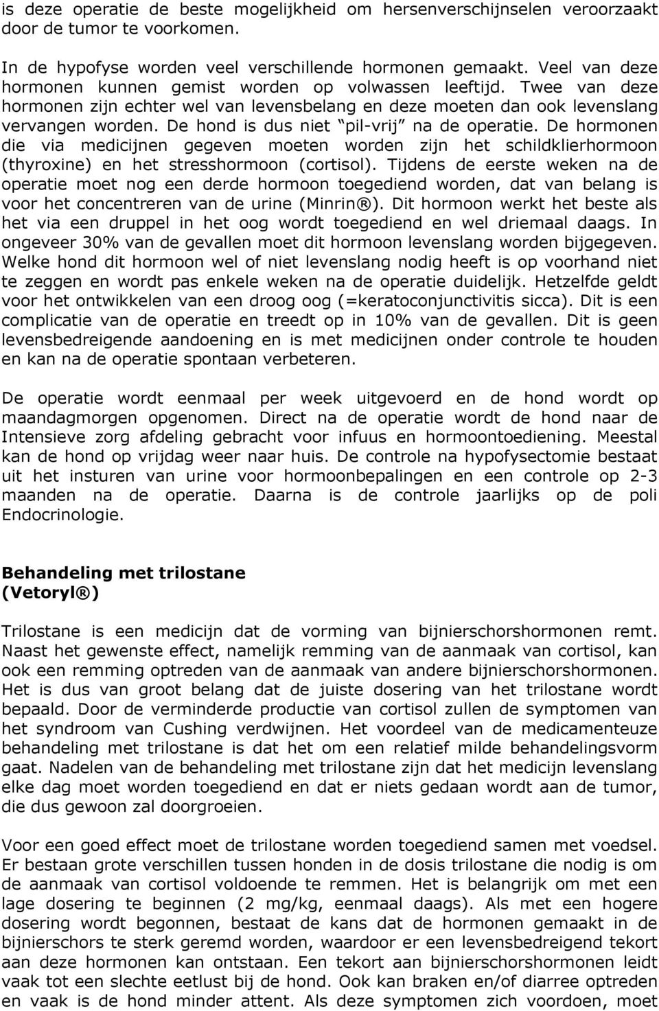 De hond is dus niet pil-vrij na de operatie. De hormonen die via medicijnen gegeven moeten worden zijn het schildklierhormoon (thyroxine) en het stresshormoon (cortisol).