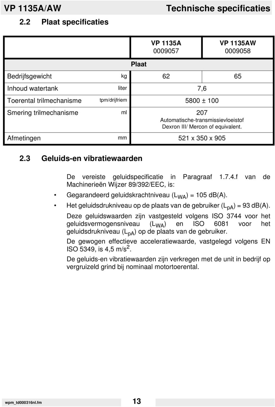 trilmechanisme ml 207 Automatische-transmissievloeistof Dexron III/ Mercon of equivalent. Afmetingen mm 521 x 350 x 905 2.3 Geluids-en vibratiewaarden De vereiste geluidspecificatie in Paragraaf 1.7.4.