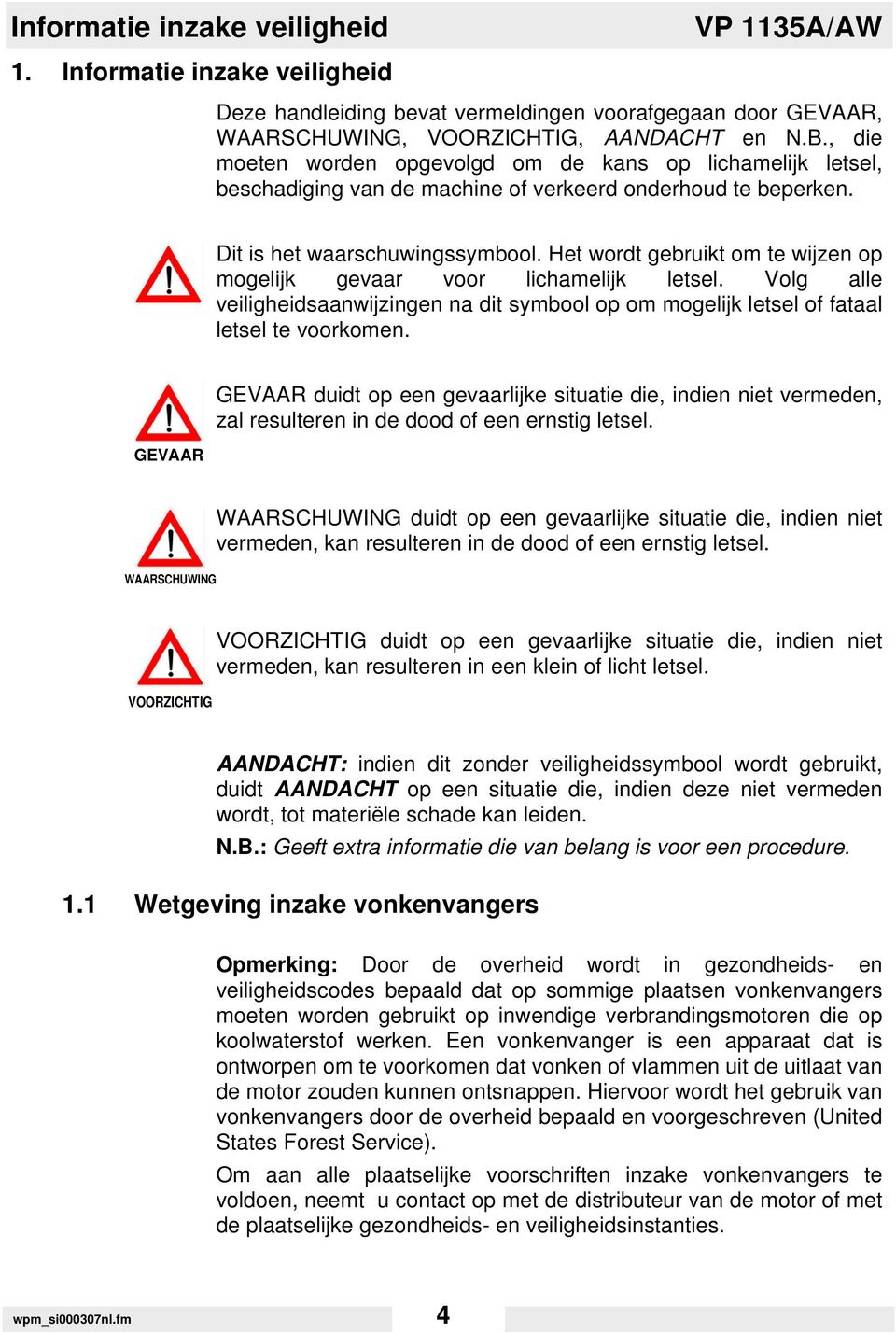 Het wordt gebruikt om te wijzen op mogelijk gevaar voor lichamelijk letsel. Volg alle veiligheidsaanwijzingen na dit symbool op om mogelijk letsel of fataal letsel te voorkomen.