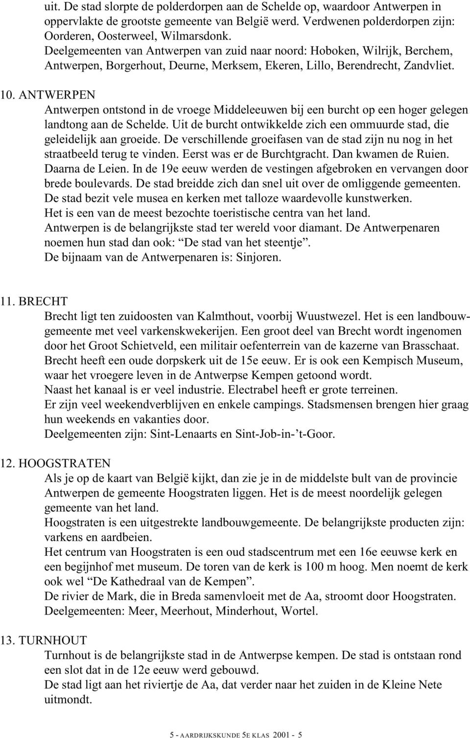 ANTWERPEN Antwerpen ontstond in de vroege Middeleeuwen bij een burcht op een hoger gelegen landtong aan de Schelde. Uit de burcht ontwikkelde zich een ommuurde stad, die geleidelijk aan groeide.