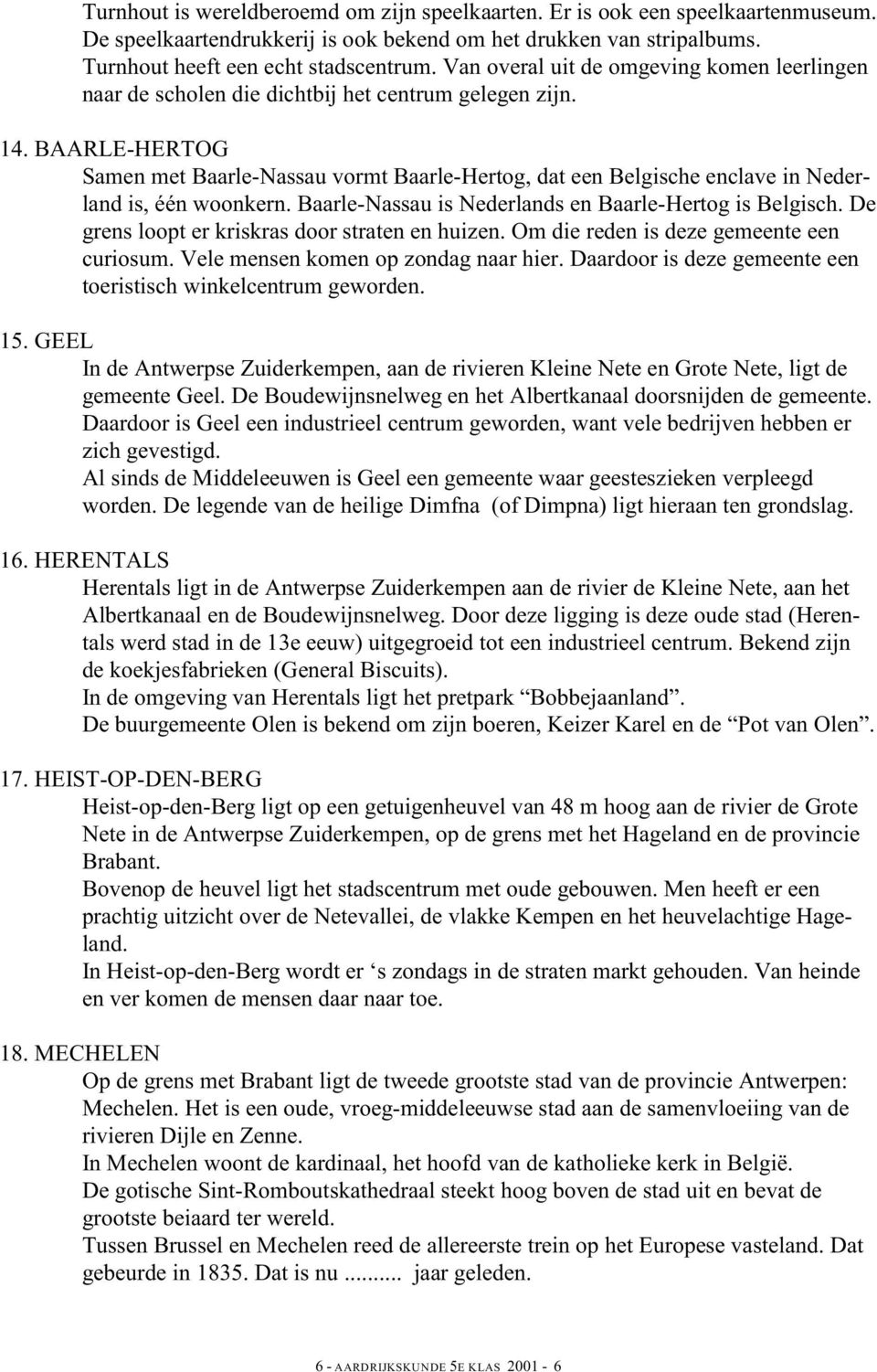 BAARLE-HERTOG Samen met Baarle-Nassau vormt Baarle-Hertog, dat een Belgische enclave in Nederland is, één woonkern. Baarle-Nassau is Nederlands en Baarle-Hertog is Belgisch.