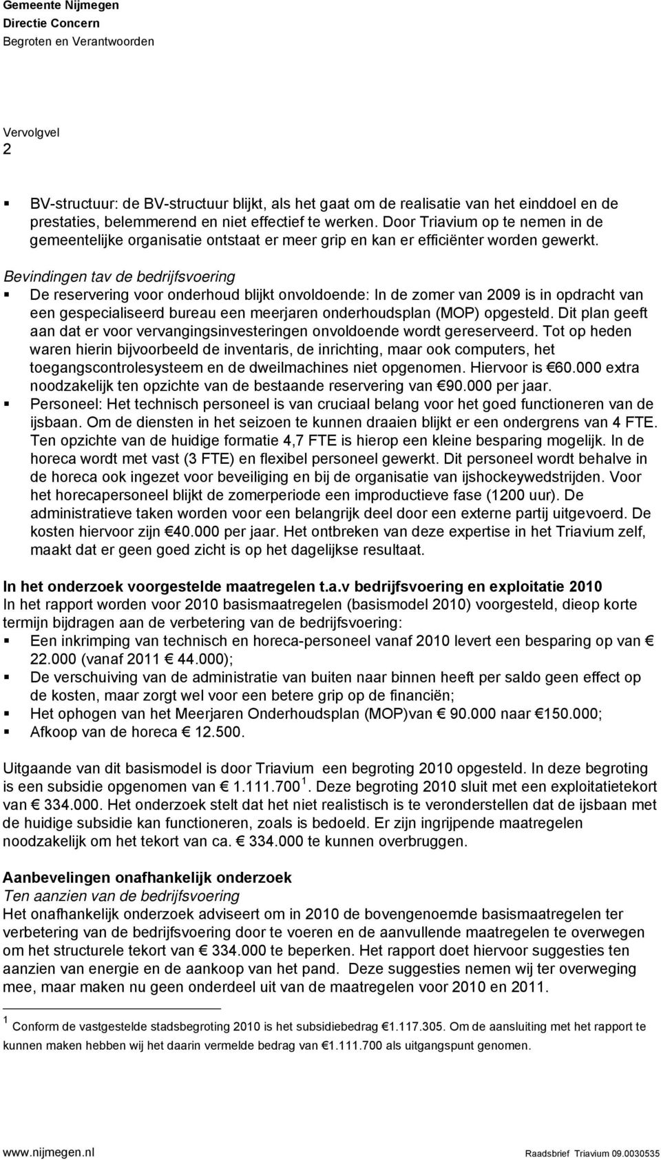 Bevindingen tav de bedrijfsvoering De reservering voor onderhoud blijkt onvoldoende: In de zomer van 2009 is in opdracht van een gespecialiseerd bureau een meerjaren onderhoudsplan (MOP) opgesteld.