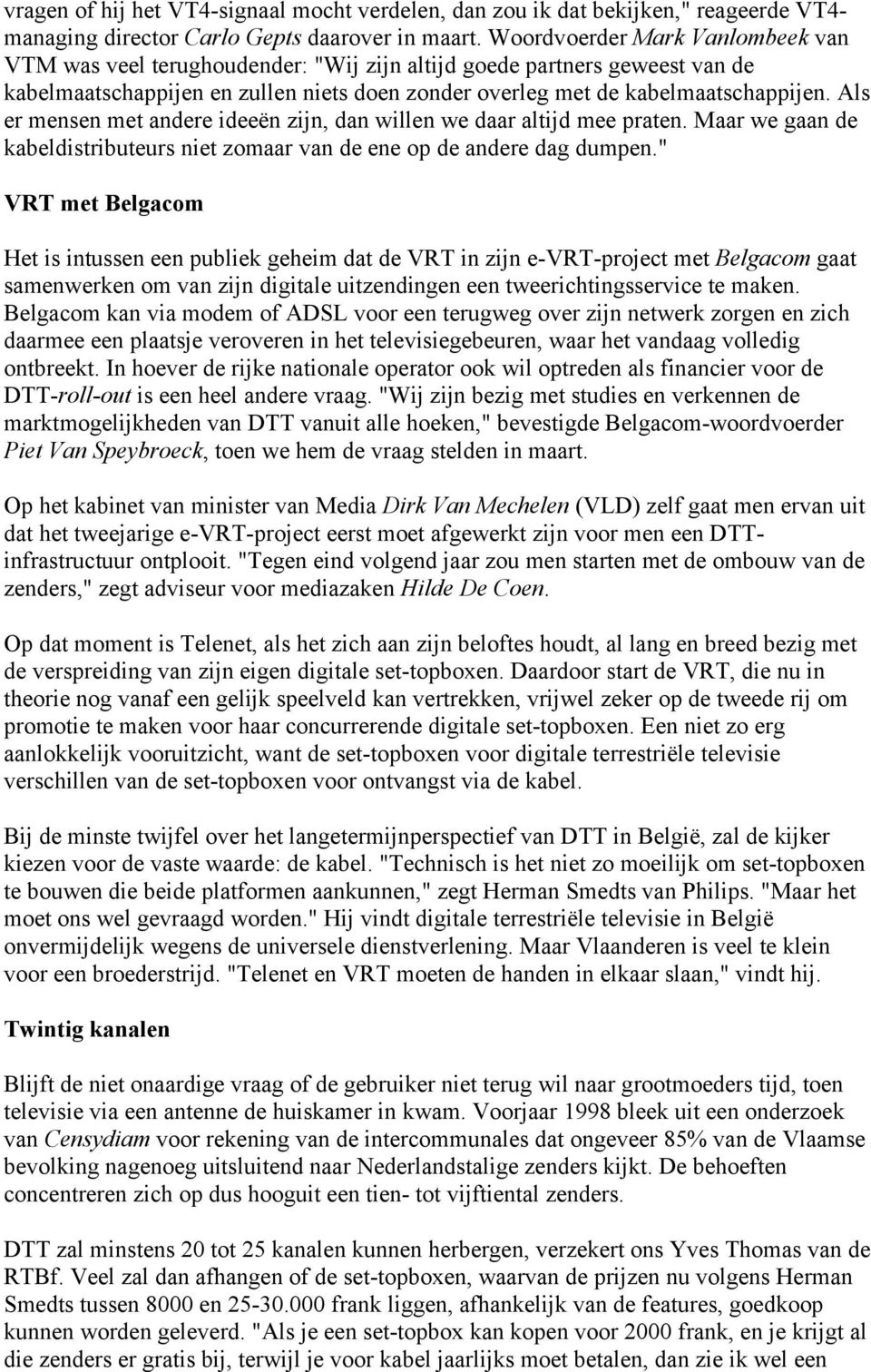 Als er mensen met andere ideeën zijn, dan willen we daar altijd mee praten. Maar we gaan de kabeldistributeurs niet zomaar van de ene op de andere dag dumpen.