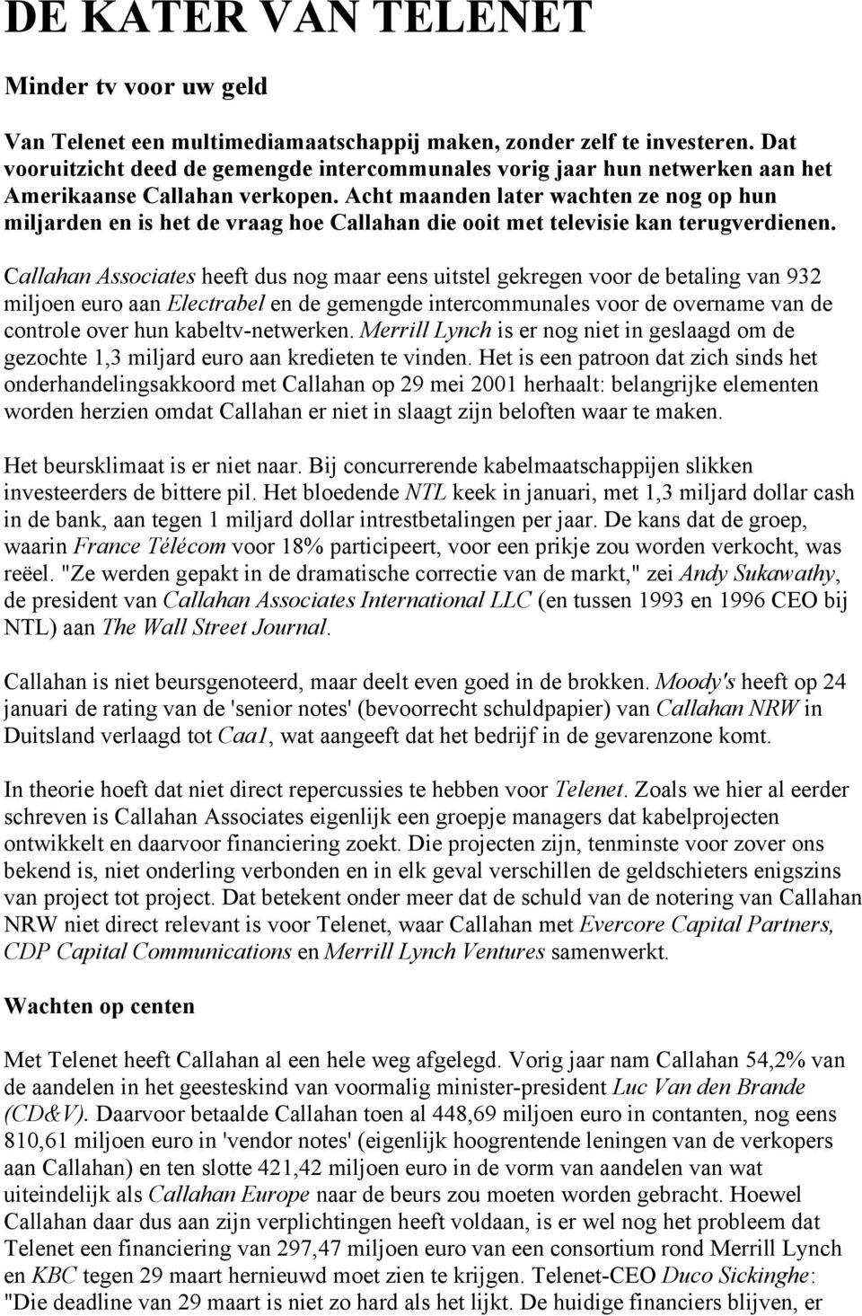 Acht maanden later wachten ze nog op hun miljarden en is het de vraag hoe Callahan die ooit met televisie kan terugverdienen.