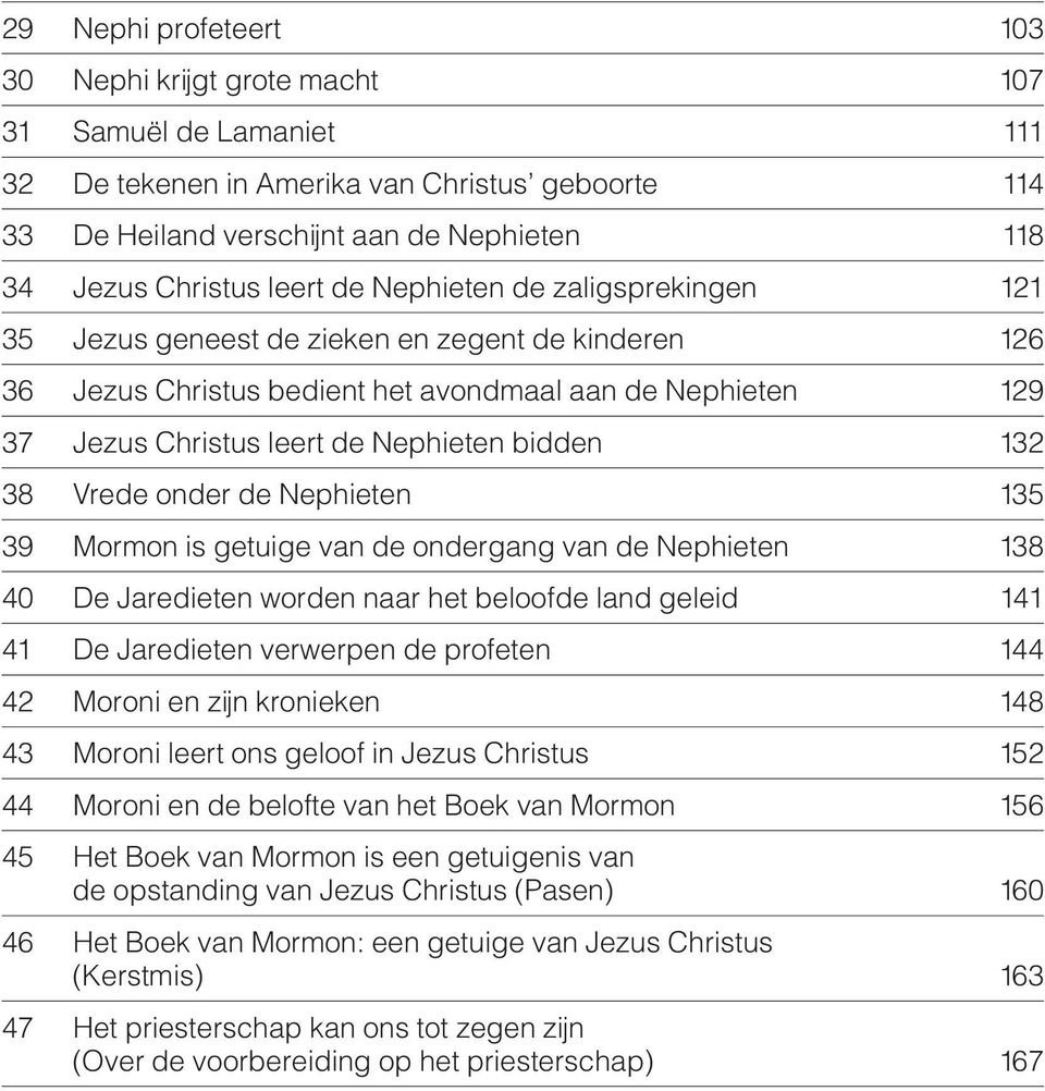 132 38 Vrede onder de Nephieten 135 39 Mormon is getuige van de ondergang van de Nephieten 138 40 De Jaredieten worden naar het beloofde land geleid 141 41 De Jaredieten verwerpen de profeten 144 42