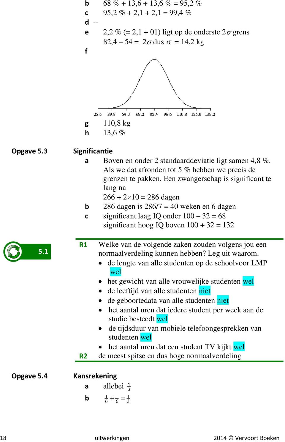 Een zwangerschap is significant te lang na 66 + 10 = 86 dagen b 86 dagen is 86/7 = 40 weken en 6 dagen c significant laag IQ onder 100 3 = 68 significant hoog IQ boven 100 + 3 = 13 5.