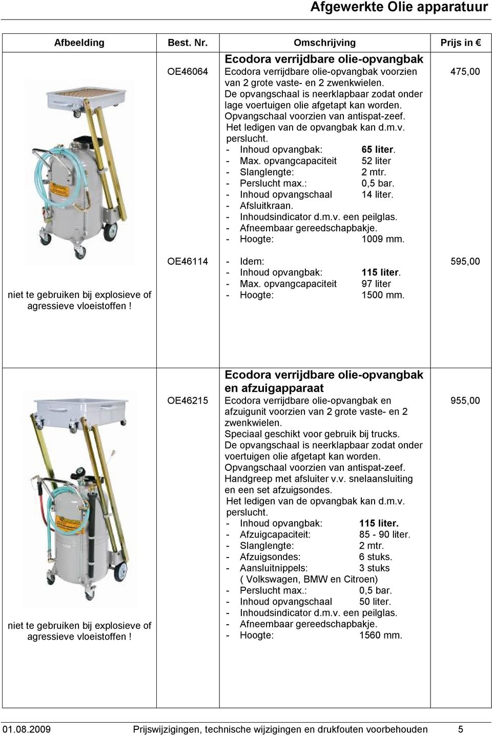 - Inhoud opvangbak: 65 liter. - Max. opvangcapaciteit 52 liter - Slanglengte: 2 mtr. - Perslucht max.: 0,5 bar. - Inhoud opvangschaal 14 liter. - Afsluitkraan. - Afneembaar gereedschapbakje.