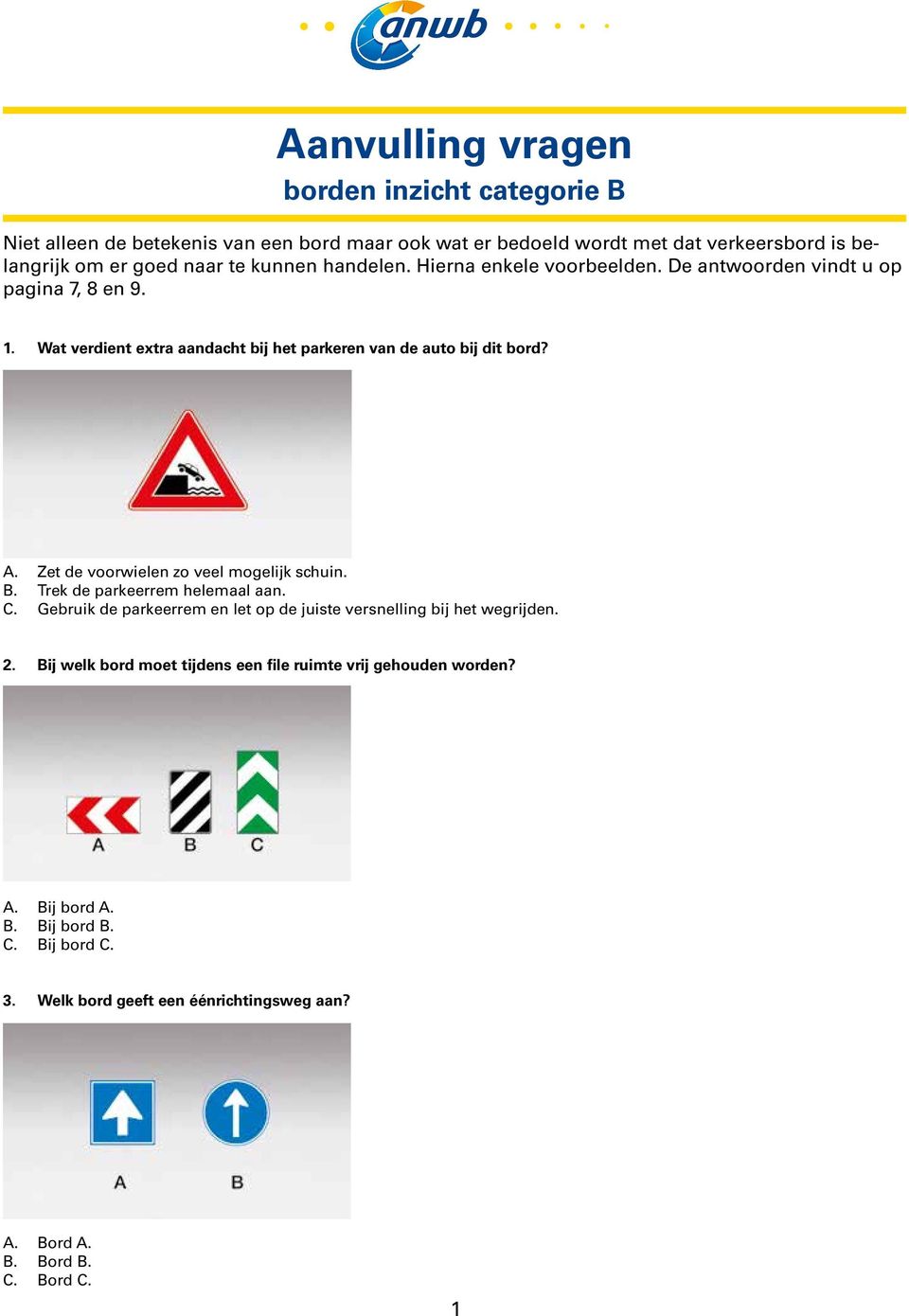 Zet de voorwielen zo veel mogelijk schuin. B. Trek de parkeerrem helemaal aan. C. Gebruik de parkeerrem en let op de juiste versnelling bij het wegrijden. 2.