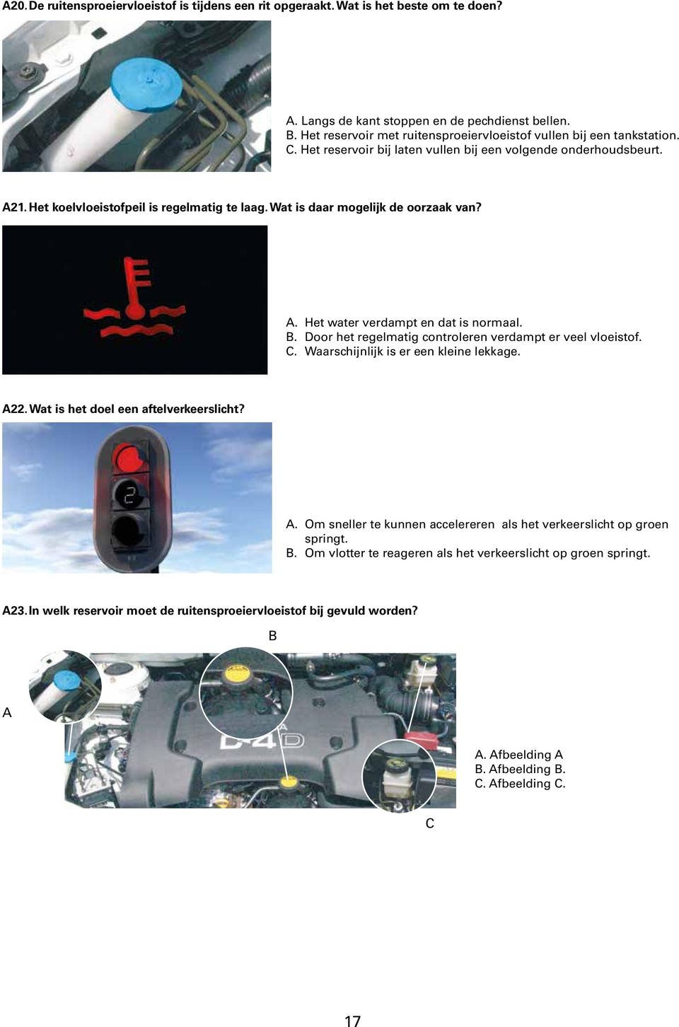 Wat is daar mogelijk de oorzaak van? A. Het water verdampt en dat is normaal. B. Door het regelmatig controleren verdampt er veel vloeistof. C. Waarschijnlijk is er een kleine lekkage. A22.