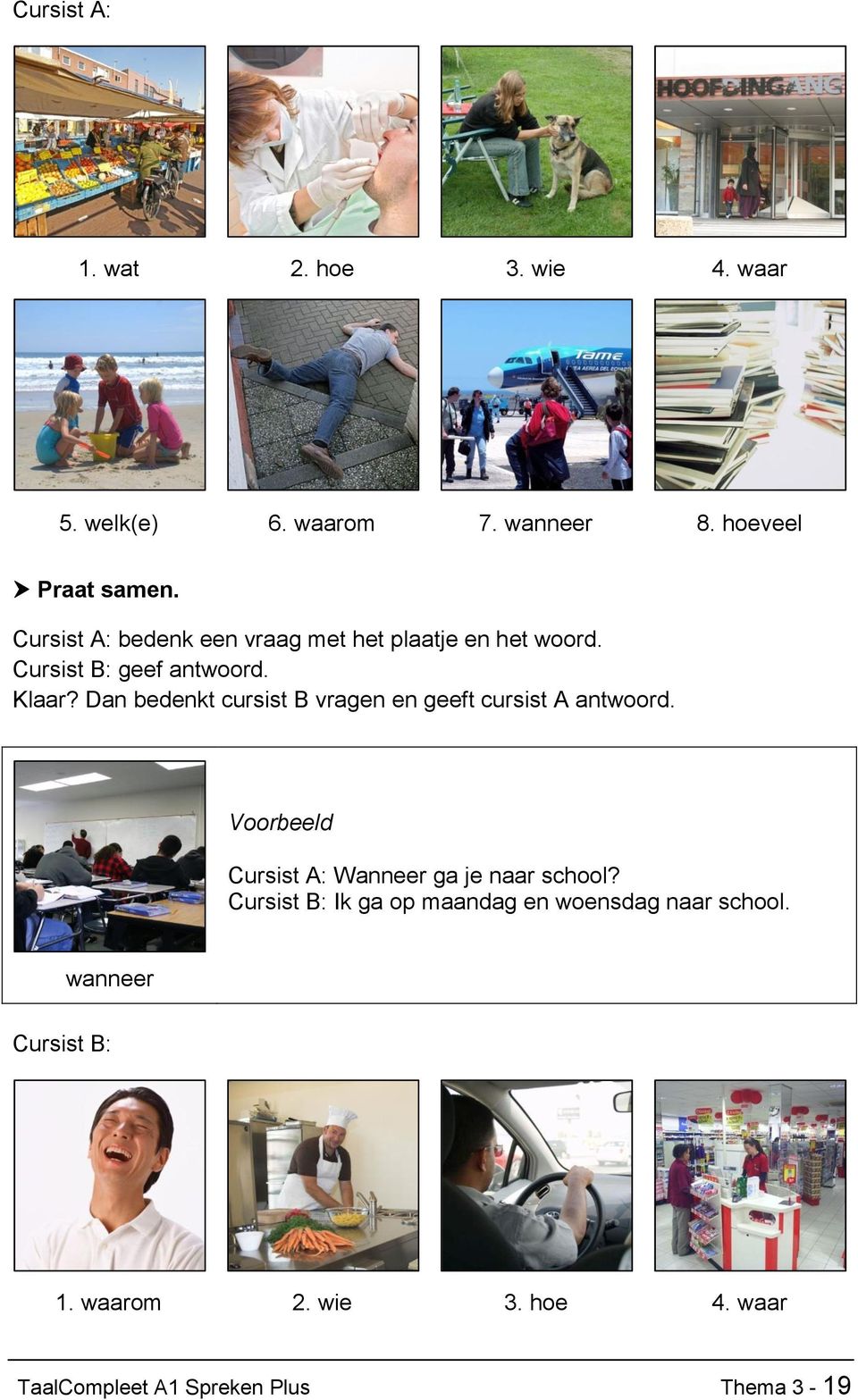 Dan bedenkt cursist B vragen en geeft cursist A antwoord. Voorbeeld Cursist A: Wanneer ga je naar school?