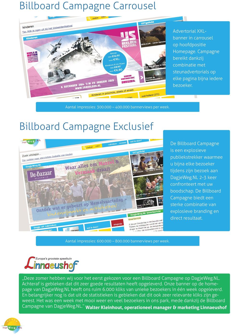 Billboard Campagne Exclusief De Billboard Campagne is een explosieve publiekstrekker waarmee u bijna elke bezoeker tijdens zijn bezoek aan DagjeWeg.NL 2-3 keer confronteert met uw boodschap.