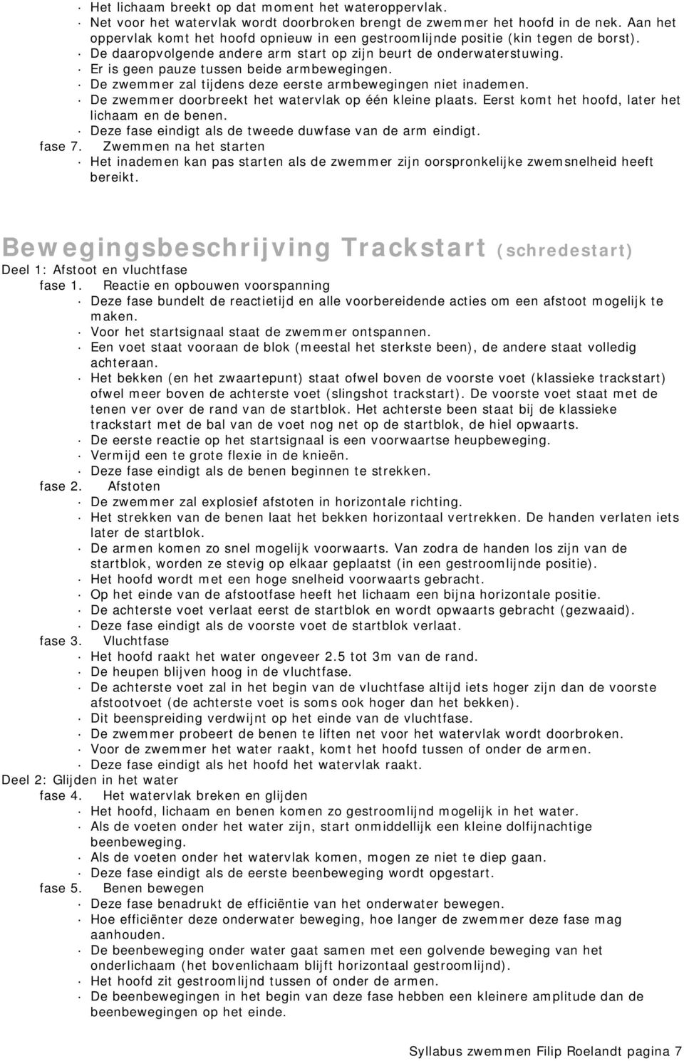 Er is geen pauze tussen beide armbewegingen. De zwemmer zal tijdens deze eerste armbewegingen niet inademen. De zwemmer doorbreekt het watervlak op één kleine plaats.