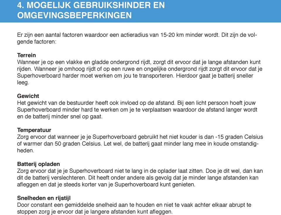 Wanneer je omhoog rijdt of op een ruwe en ongelijke ondergrond rijdt zorgt dit ervoor dat je Superhoverboard harder moet werken om jou te transporteren. Hierdoor gaat je batterij sneller leeg.