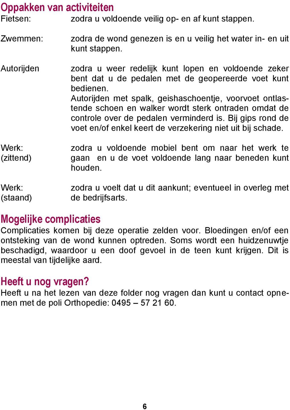 zodra u weer redelijk kunt lopen en voldoende zeker bent dat u de pedalen met de geopereerde voet kunt bedienen.