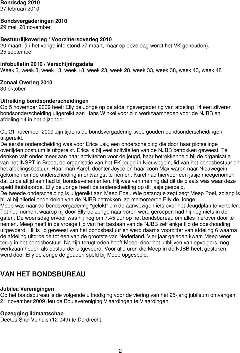 bondsonderscheidingen Op 5 november 2009 heeft Elly de Jonge op de afdelingsvergadering van afdeling 14 een zilveren bondsonderscheiding uitgereikt aan Hans Winkel voor zijn werkzaamheden voor de