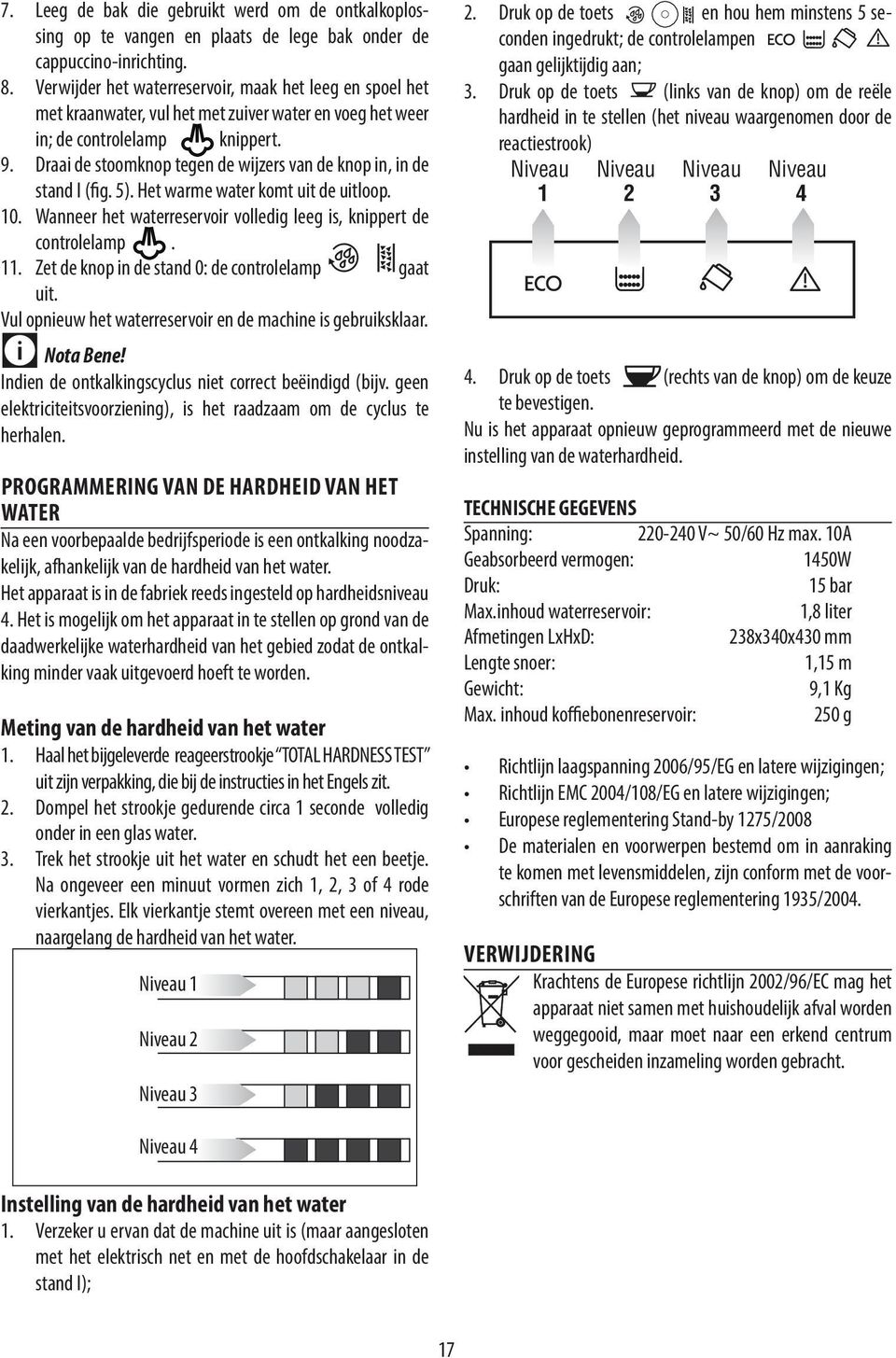 Draai de stoomknop tegen de wijzers van de knop in, in de stand I (fig. 5). Het warme water komt uit de uitloop. 10. Wanneer het waterreservoir volledig leeg is, knippert de controlelamp. 11.