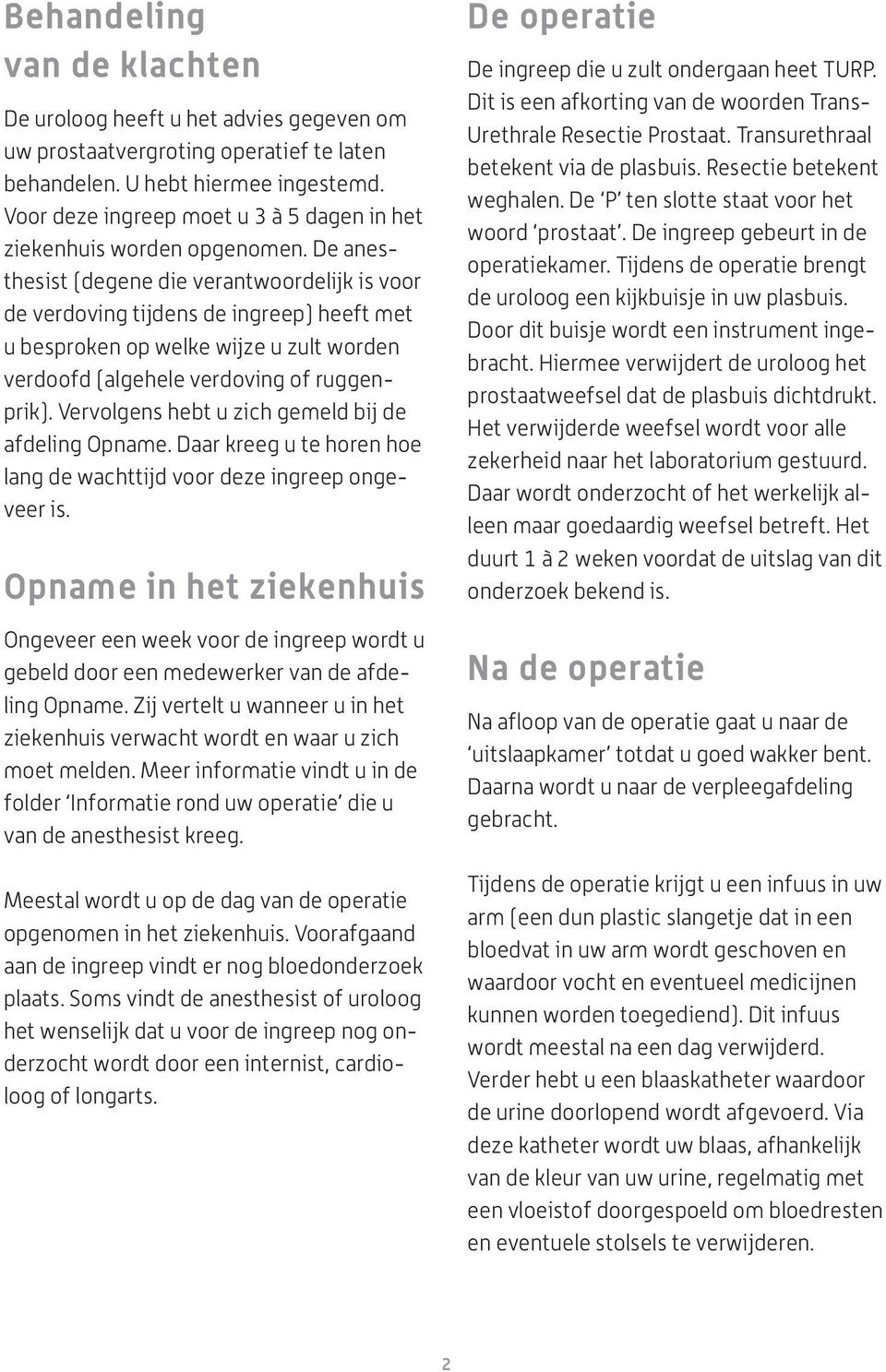 De anesthesist (degene die verantwoordelijk is voor de verdoving tijdens de ingreep) heeft met u besproken op welke wijze u zult worden verdoofd (algehele verdoving of ruggenprik).