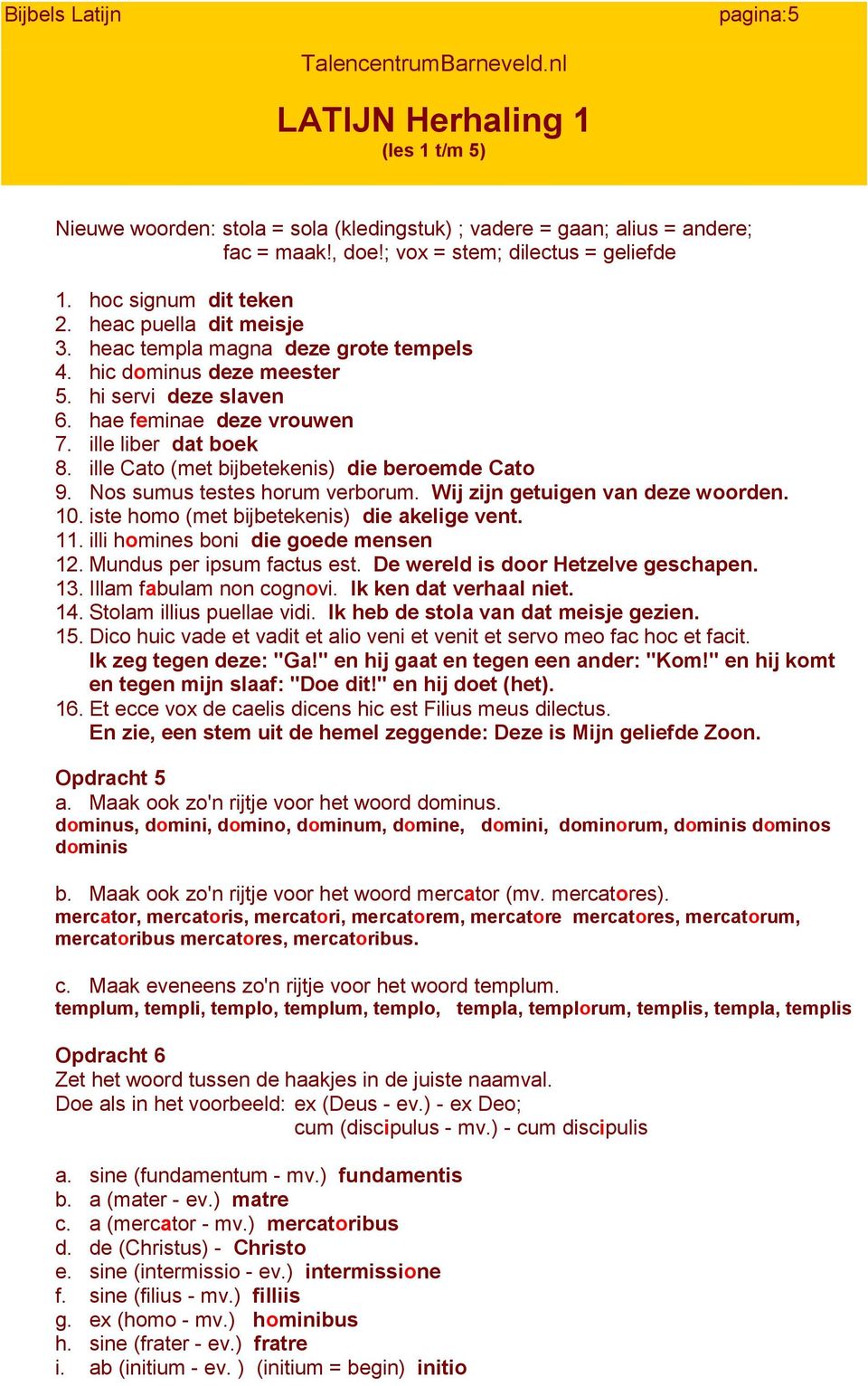 Nos sumus testes horum verborum. Wij zijn getuigen van deze woorden. 10. iste homo (met bijbetekenis) die akelige vent. 11. illi homines boni die goede mensen 12. Mundus per ipsum factus est.