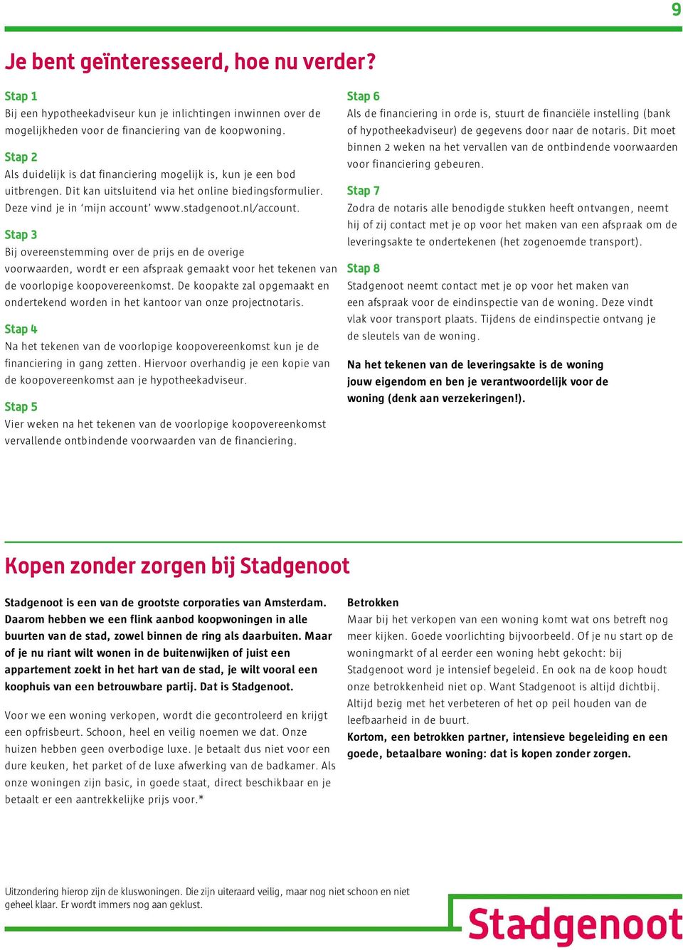 Bij overeenstemming over de prijs en de overige voorwaarden, wordt er een afspraak gemaakt voor het tekenen van de voorlopige koopovereenkomst.