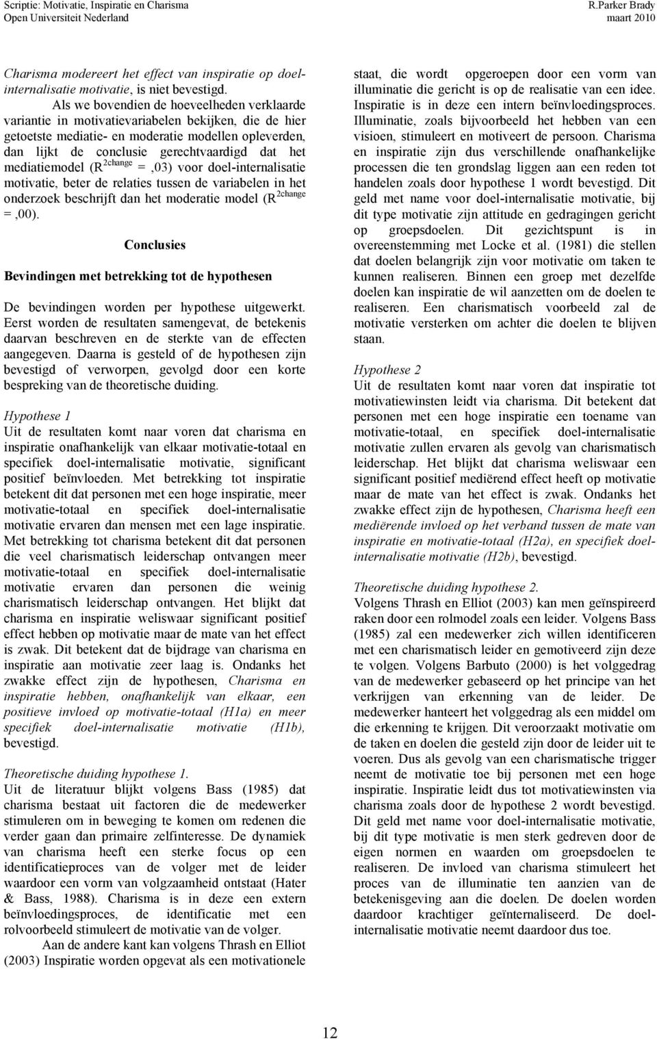 mediatiemodel (R 2change =,03) voor doel-internalisatie motivatie, beter de relaties tussen de variabelen in het onderzoek beschrijft dan het moderatie model (R 2change =,00).