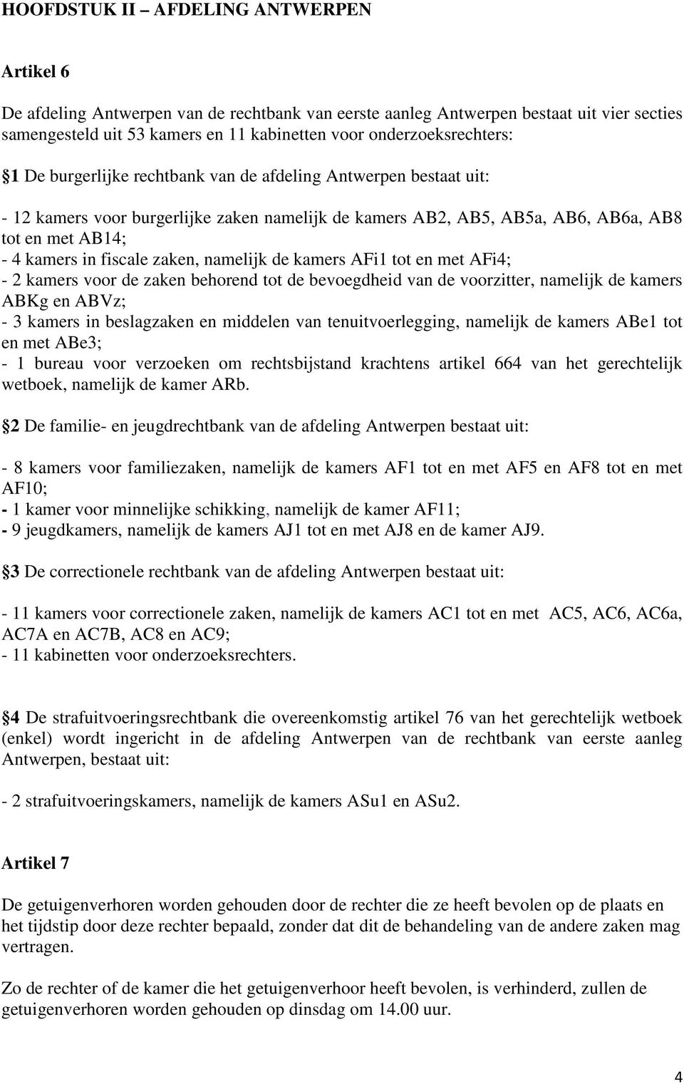 fiscale zaken, namelijk de kamers AFi1 tot en met AFi4; - 2 kamers voor de zaken behorend tot de bevoegdheid van de voorzitter, namelijk de kamers ABKg en ABVz; - 3 kamers in beslagzaken en middelen