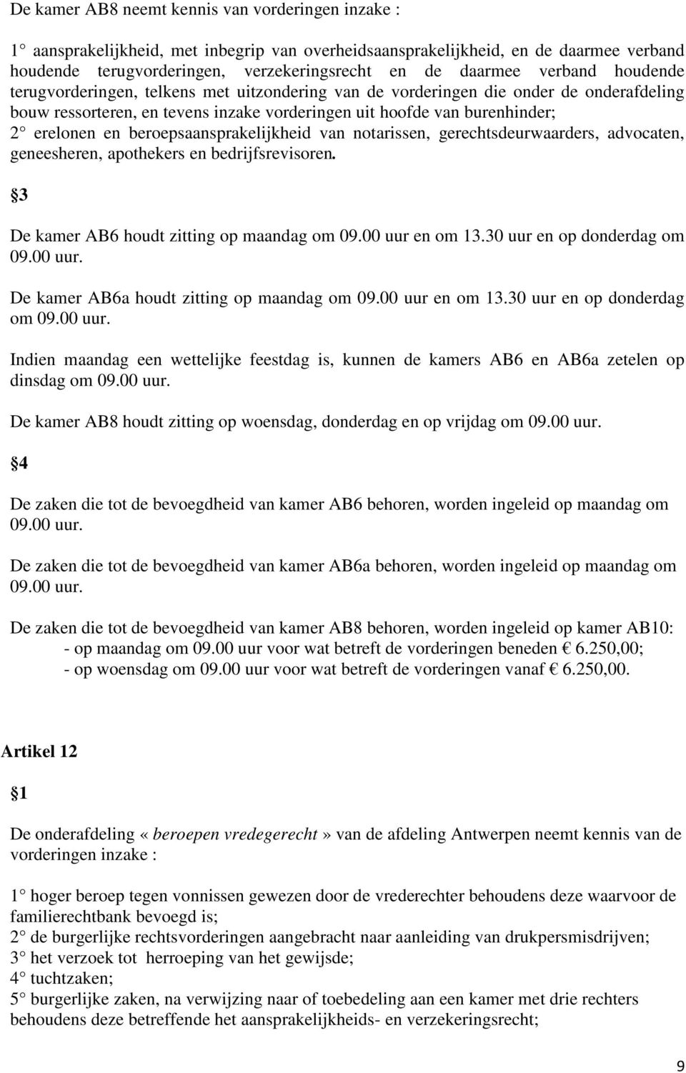 beroepsaansprakelijkheid van notarissen, gerechtsdeurwaarders, advocaten, geneesheren, apothekers en bedrijfsrevisoren. De kamer AB6 houdt zitting op maandag om 09.00 uur en om 13.