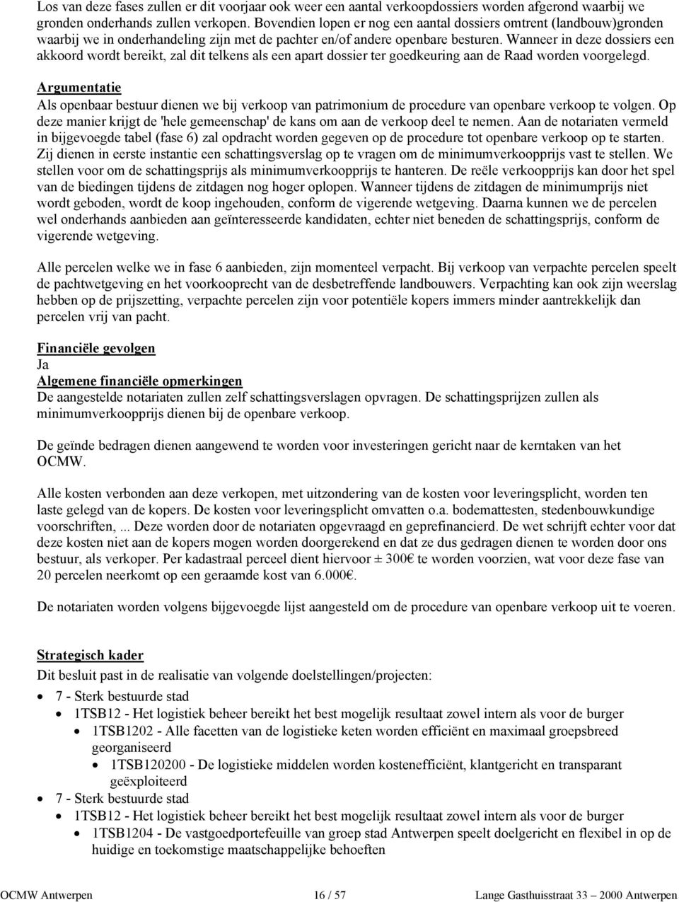 Wanneer in deze dossiers een akkoord wordt bereikt, zal dit telkens als een apart dossier ter goedkeuring aan de Raad worden voorgelegd.