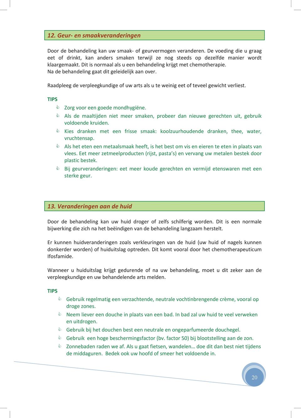 Na de behandeling gaat dit geleidelijk aan over. Raadpleeg de verpleegkundige of uw arts als u te weinig eet of teveel gewicht verliest. TIPS Zorg voor een goede mondhygiëne.