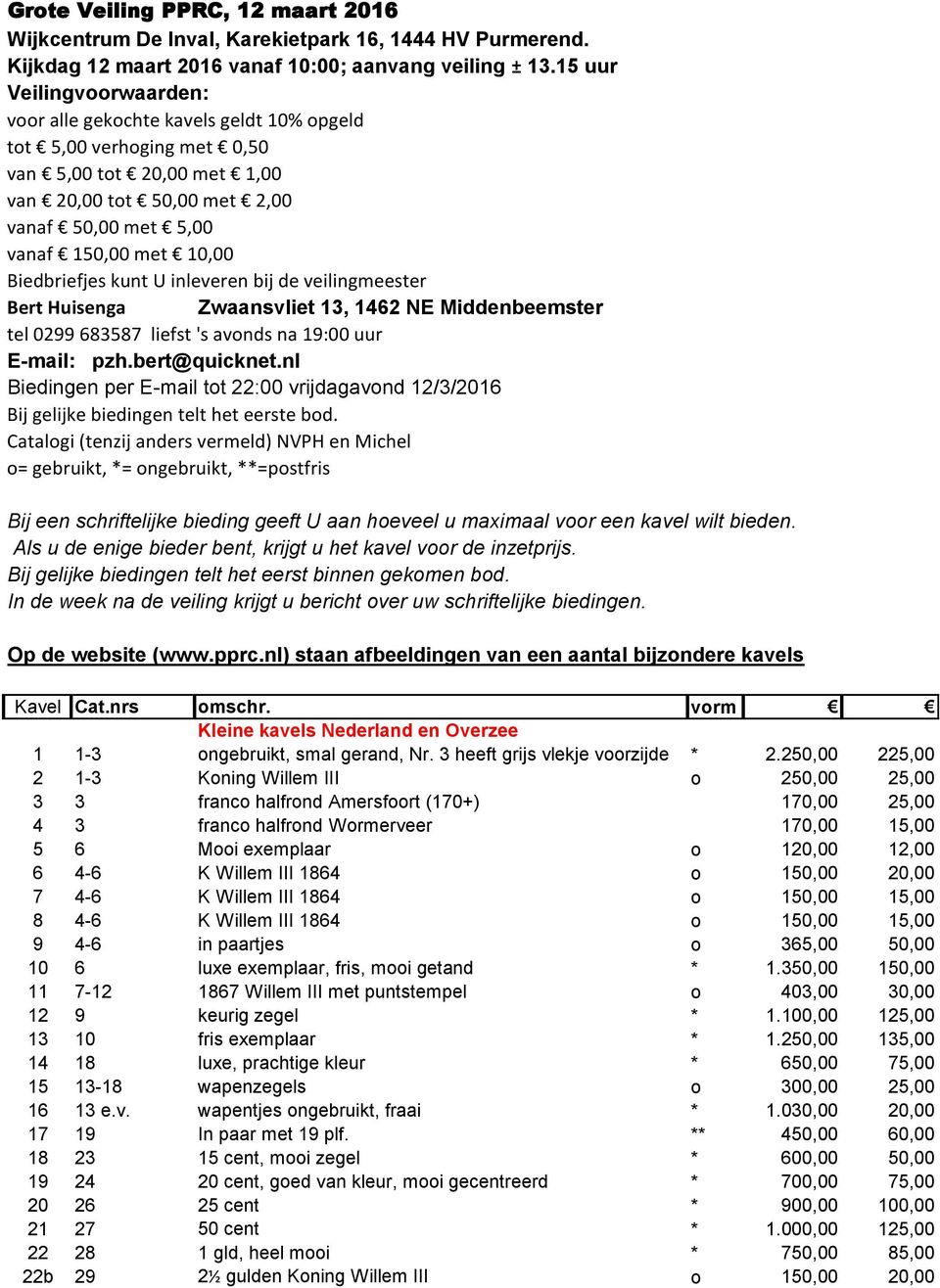 Biedbriefjes kunt U inleveren bij de veilingmeester Bert Huisenga Zwaansvliet 13, 1462 NE Middenbeemster tel 0299 683587 liefst 's avonds na 19:00 uur E-mail: pzh.bert@quicknet.