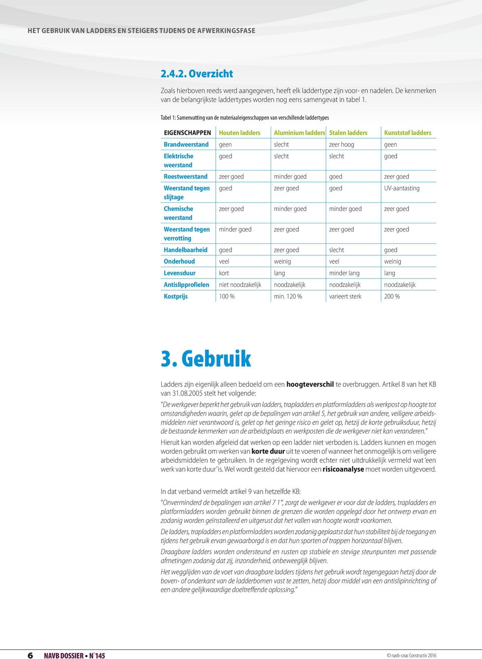 Tabel 1: Samenvatting van de materiaaleigenschappen van verschillende laddertypes EIGENSCHAPPEN Houten ladders Aluminium ladders Stalen ladders Kunststof ladders Brandweerstand geen slecht zeer hoog