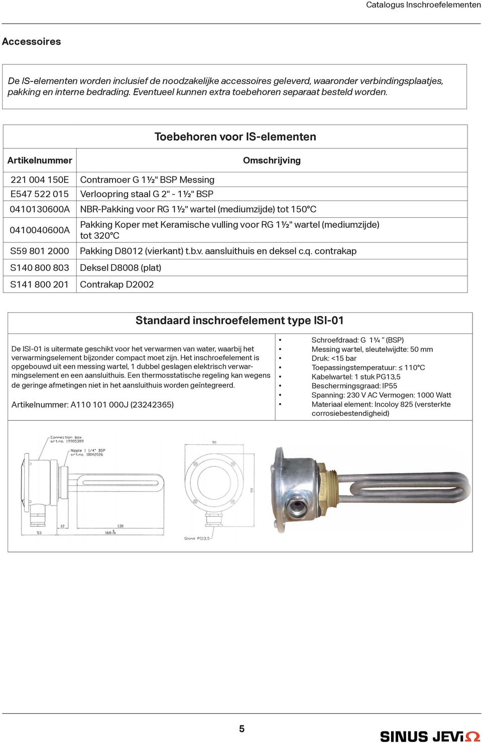 Toebehoren voor IS-elementen Artikelnummer Omschrijving 221 004 150E Contramoer G 1½" BSP Messing E547 522 015 Verloopring staal G 2" - 1½" BSP 0410130600A NBR-Pakking voor RG 1½" wartel