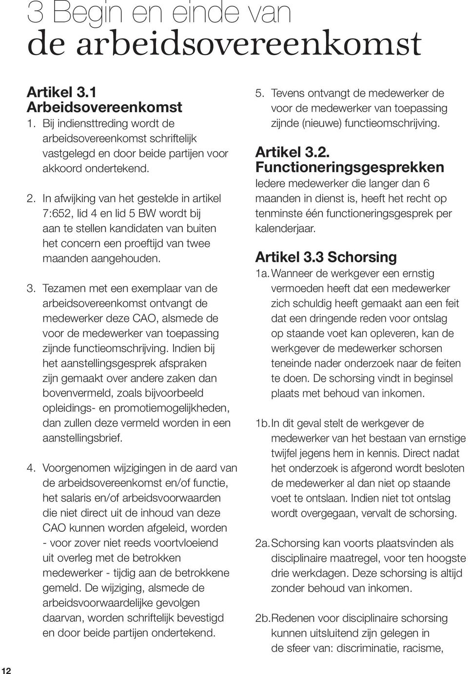 Tezamen met een exemplaar van de arbeidsovereenkomst ontvangt de medewerker deze CAO, alsmede de voor de medewerker van toepassing zijnde functieomschrijving.