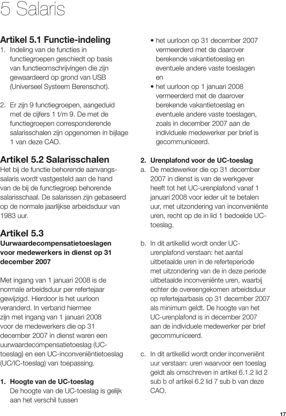 2 Salarisschalen Het bij de functie behorende aanvangssalaris wordt vastgesteld aan de hand van de bij de functiegroep behorende salarisschaal.