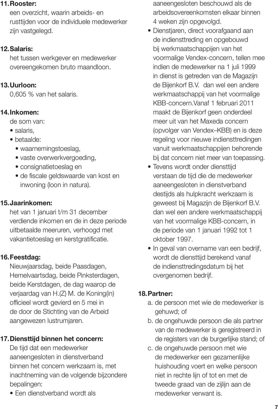 Inkomen: de som van: salaris, betaalde: waarnemingstoeslag, vaste overwerkvergoeding, consignatietoeslag en de fiscale geldswaarde van kost en inwoning (loon in natura). 15.