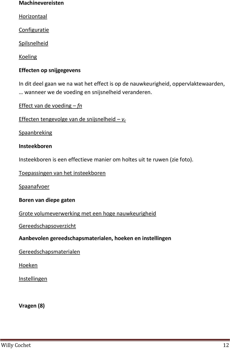 Effect van de voeding fn Effecten tengevolge van de snijsnelheid v c Spaanbreking Insteekboren Insteekboren is een effectieve manier om holtes uit te ruwen (zie