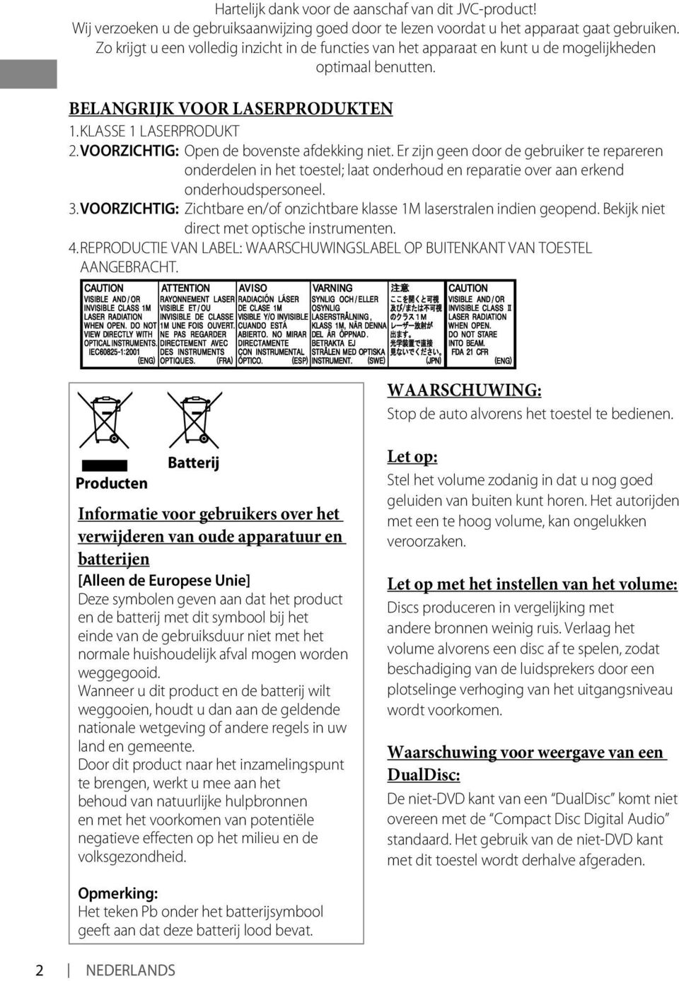 VOORZICHTIG: Open de bovenste afdekking niet. Er zijn geen door de gebruiker te repareren onderdelen in het toestel; laat onderhoud en reparatie over aan erkend onderhoudspersoneel. 3.