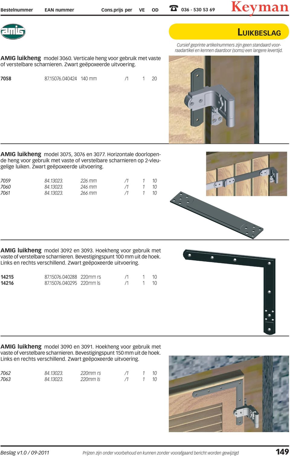 7059 84.13023. 226 mm /1 1 10 7060 84.13023. 246 mm /1 1 10 7061 84.13023. 266 mm /1 1 10 AMIG luikheng model 3092 en 3093. Hoekheng voor gebruik met vaste of verstelbare scharnieren.