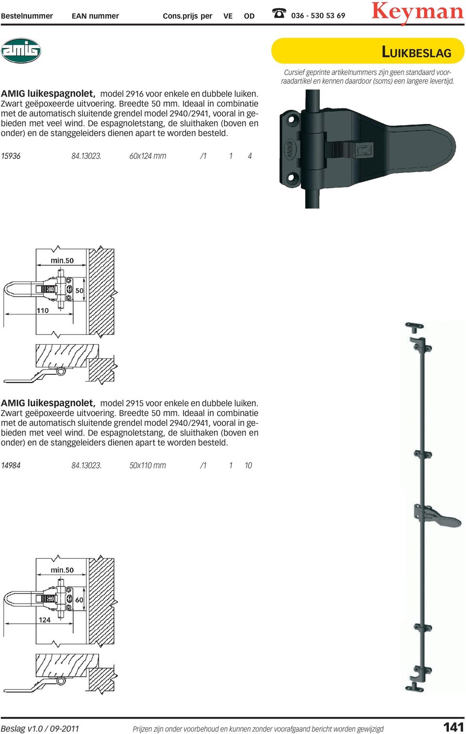 De espagnoletstang, de sluithaken (boven en onder) en de stanggeleiders dienen apart te worden besteld. 15936 84.13023. 60x124 mm /1 1 4 AMIG luikespagnolet, model 2915 voor enkele en dubbele luiken.