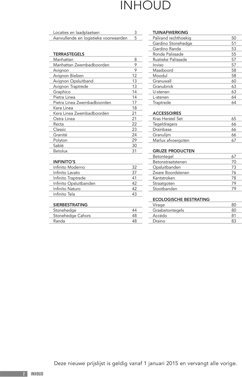 Moderno 32 Infinito Lavato 37 Infinito Traptrede 41 Infinito Opsluitbanden 42 Infinito Naturo 42 Infinito Tela 43 SIERBESTRATING Stonehedge 44 Stonehedge Cahors 48 Randa 48 TUINAFWERKING Palirand