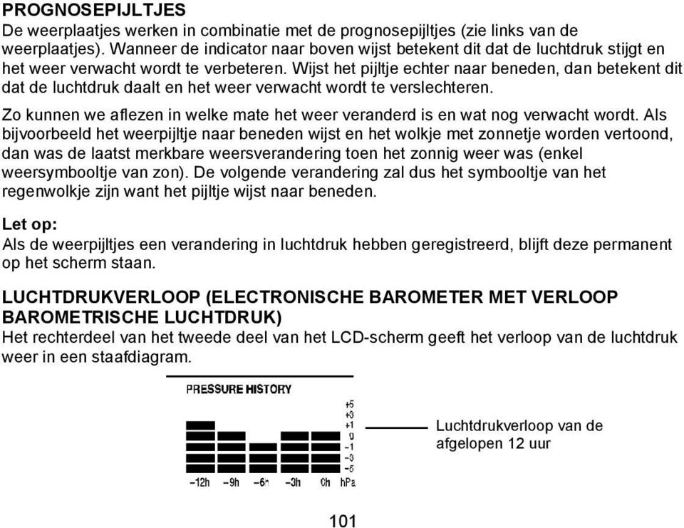 Wijst het pijltje echter naar beneden, dan betekent dit dat de luchtdruk daalt en het weer verwacht wordt te verslechteren.